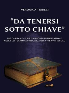 "Da tenersi sotto chiave" - Tre casi di censura e mancata pubblicazione nella letteratura sindonica del XVI e XVIII secolo