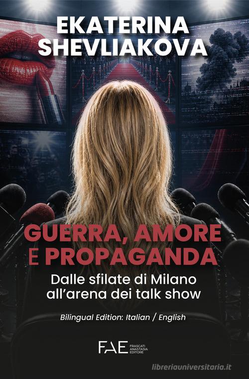 Guerra, amore e propaganda. Dalle sfilate di Milano all’arena dei talk show. Ediz. italiana e inglese