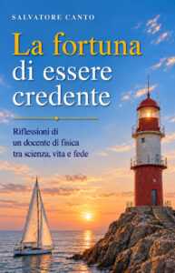 La fortuna di essere credente - Riflessioni di un docente di fisica tra scienza, vita e fede